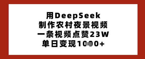 用DeepSeek制作农村夜景视频，一条视频点赞23W，单日变现多张-云阁资源网