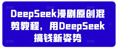 DeepSeek漫剧原创混剪教程，用DeepSeek搞钱新姿势-云阁资源网