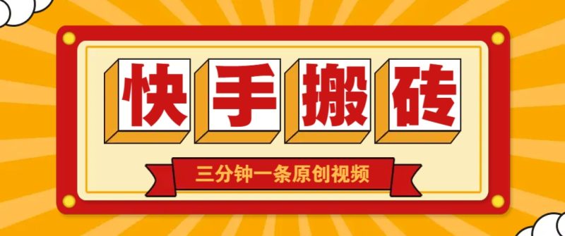 快手短视频搬砖玩法,三分钟一条原创视频,多种类型通用方法,轻松月入万元-云阁资源网