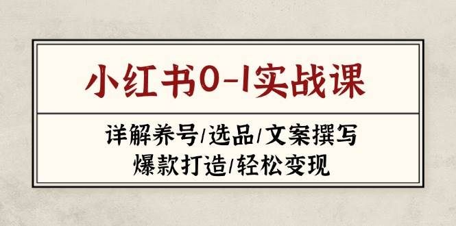 小红书0-1实战课(2023-2025)，详解养号/选品/文案撰写/爆款打造/轻松变现-云阁资源网