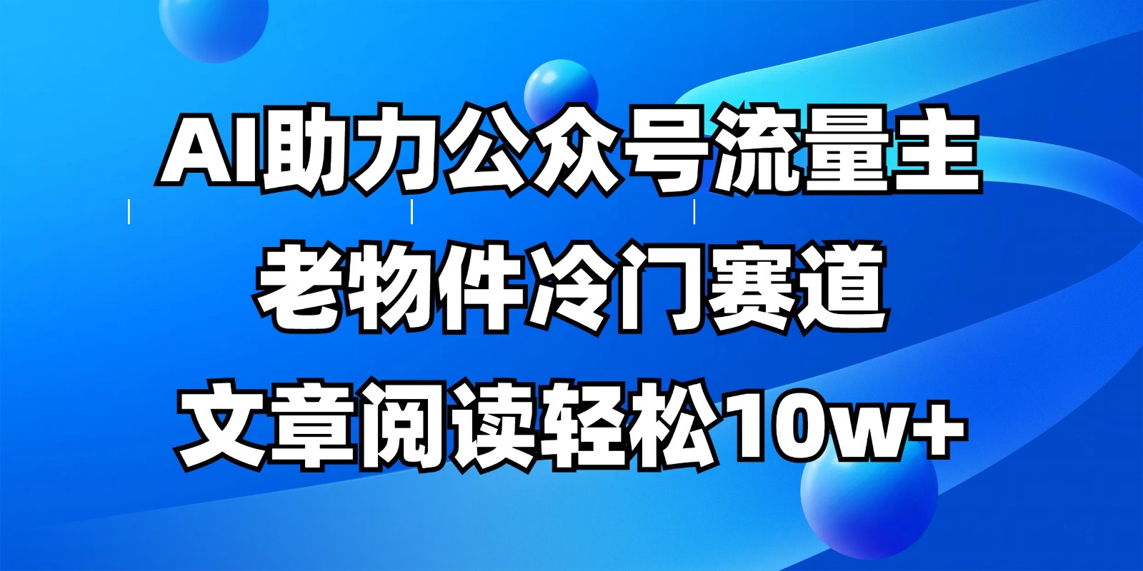 公众号流量主冷门赛道，AI助力，文章阅读轻松10w+，全流程详细教程-云阁资源网