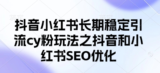 抖音小红书长期稳定引流cy粉玩法之抖音和小红书SEO优化-云阁资源网