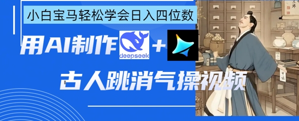 AI古人跳消气操视频制作，deepseek+即梦，小白宝马轻松学会日入四位数-云阁资源网