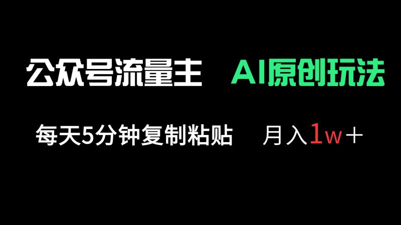 公众号流量主多赛道原创玩法，每天5分钟复制粘贴，月入1万＋-云阁资源网