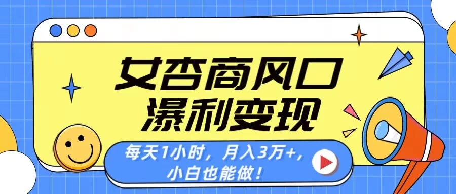 女杏商风口，瀑利变现！每天1小时，月入3万+，小白也能做！-云阁资源网