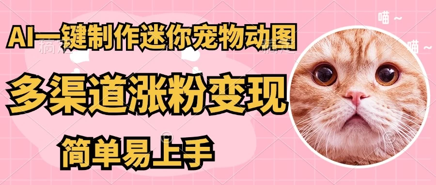AI搬砖一件制作超迷你宠物图，5分钟一个成品，多渠道引流涨粉变现，简单易上手，保姆级教程-云阁资源网