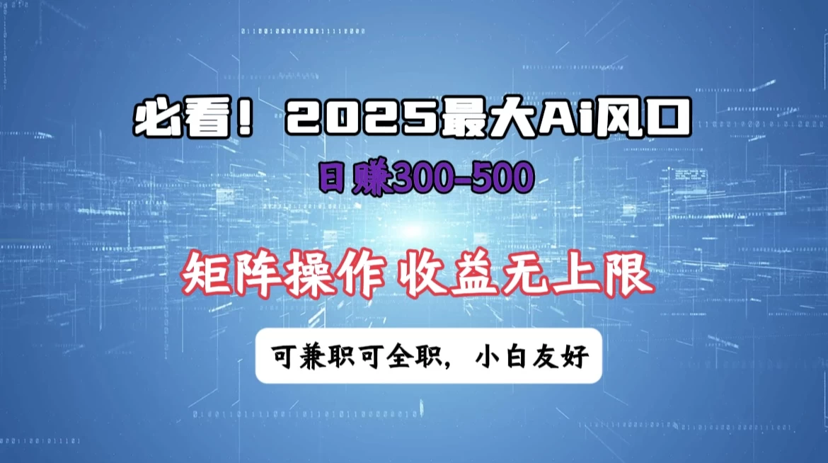 必看！2025 最大 AI 风口，每天三十分钟，日赚3位数起步，超适合小白，矩阵操作收益无上限，兼职全职皆可！-云阁资源网