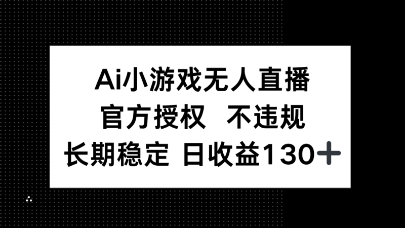 AI小游戏无人直播，官方授权 不违规，单日平均收益130+-云阁资源网