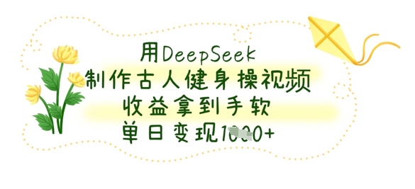 用DeepSeek制作古人健身操视频，收益拿到手软，单日变现数张-云阁资源网