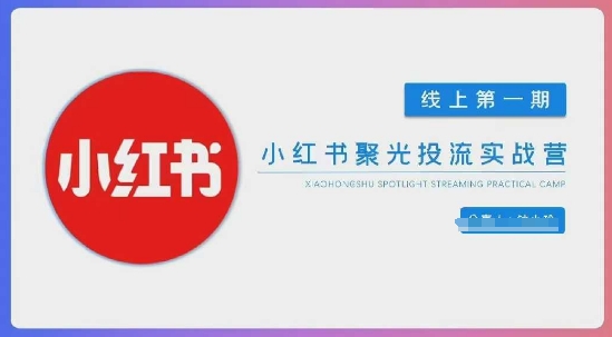 小红书聚光陪跑第一期，教你从0到1玩转小红书聚光投流，搭建小红书付费投流团队，更快的见到效果-云阁资源网