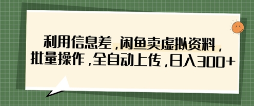 利用信息差，闲鱼卖虚拟资料，批量操作，全自动上传，日入3张-云阁资源网