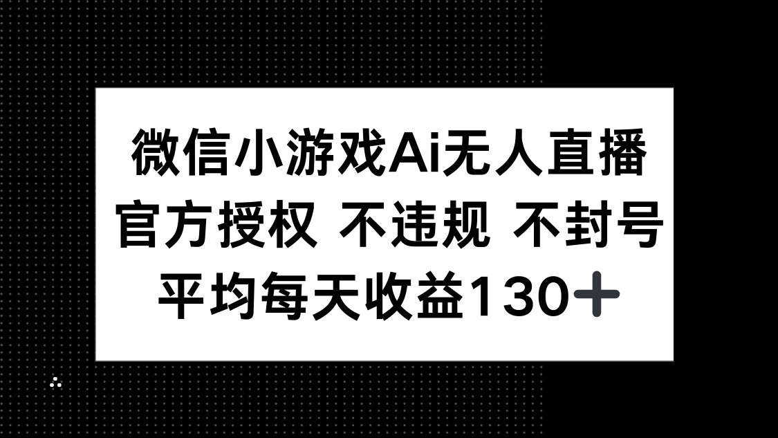 微信小游戏AI无人直播，不违规 不封号，官方授权 每天收益130+-云阁资源网