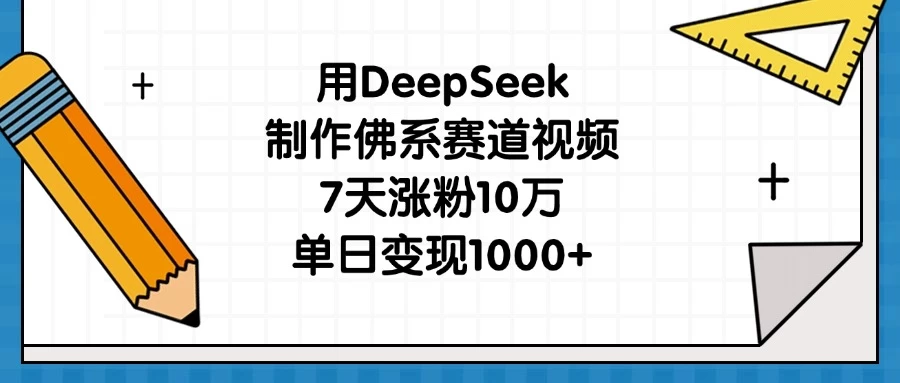 用DeepSeek制作佛系赛道视频，7天涨粉10万，单日变现1000+-云阁资源网