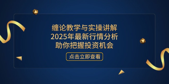 缠论教学与实操讲解，2025年最新行情分析，助你把握投资机会-云阁资源网