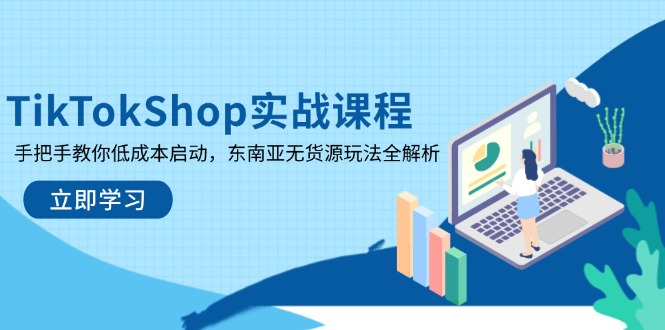 TikTokShop实战课程，手把手教你低成本启动，东南亚无货源玩法全解析-云阁资源网