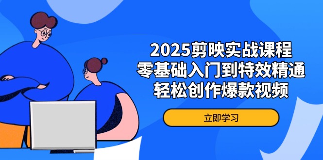 2025剪映实战课程，零基础入门到特效精通，轻松创作爆款视频-云阁资源网