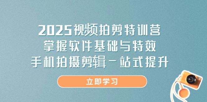 2025视频拍剪特训营，掌握软件基础与特效，手机拍摄剪辑一站式提升-云阁资源网