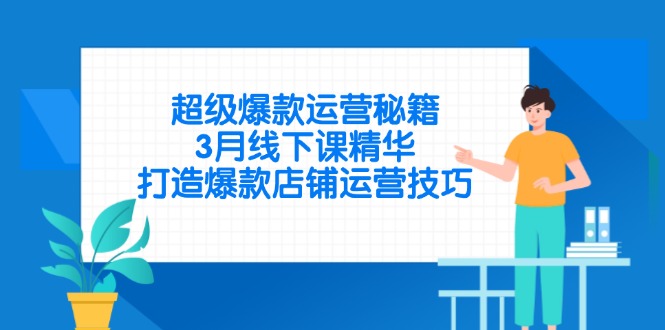 超级爆款运营秘籍，3月线下课精华，打造爆款店铺运营技巧-云阁资源网
