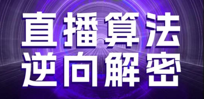 直播算法逆向解密，选品、建模、老号重启、控流、罗盘分析、随心推、正价平播等(更新3月)-云阁资源网
