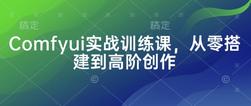 Comfyui实战训练课，从零搭建到高阶创作-云阁资源网