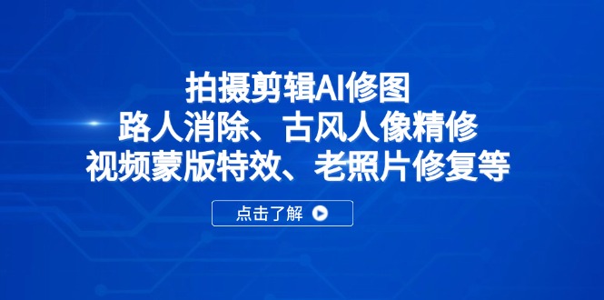 拍摄剪辑AI修图：路人消除、古风人像精修、视频蒙版特效、老照片修复等-云阁资源网