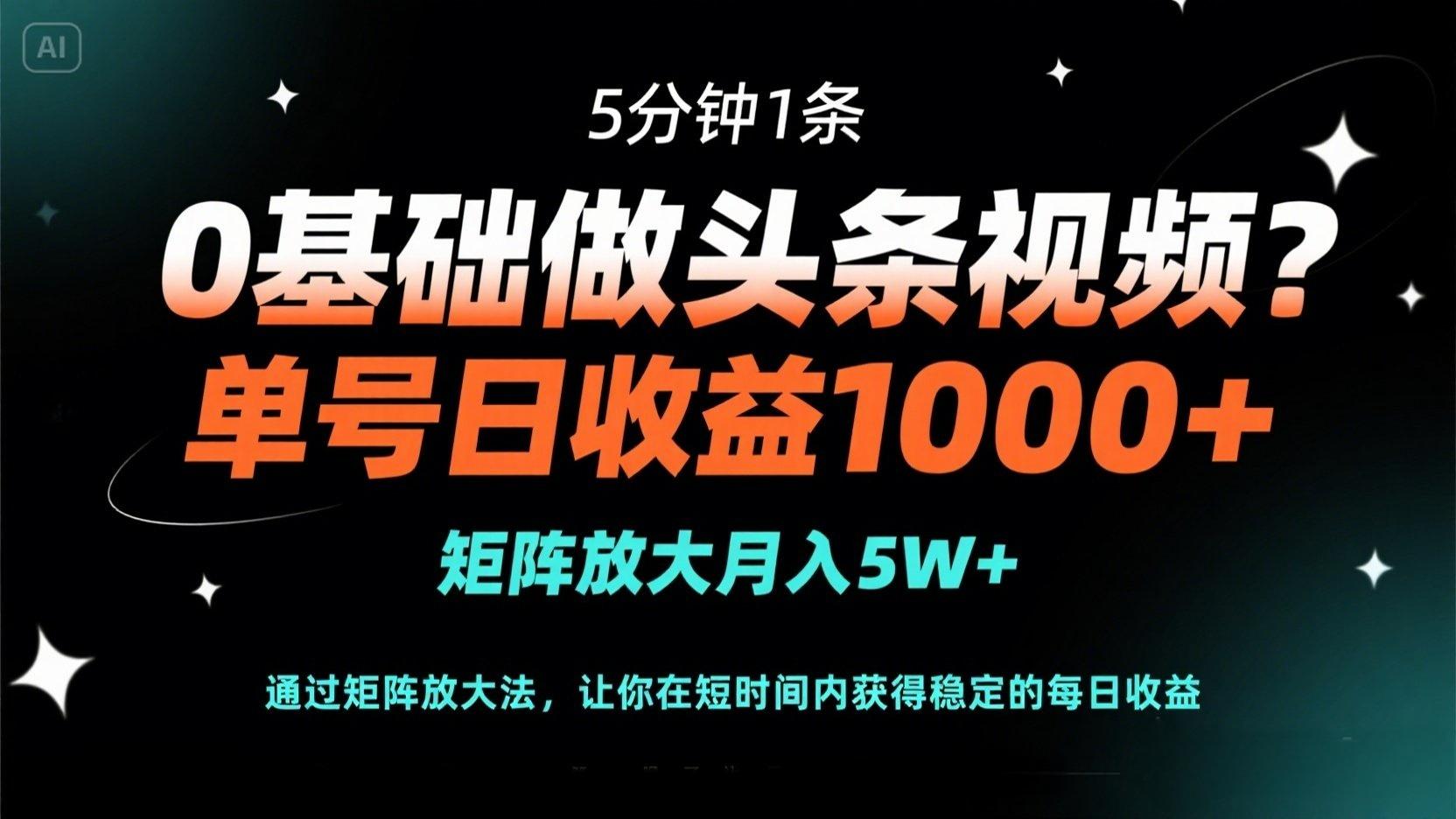 0基础做头条视频？5分钟1条，单号日收益1000+，矩阵放大月入5W+-云阁资源网