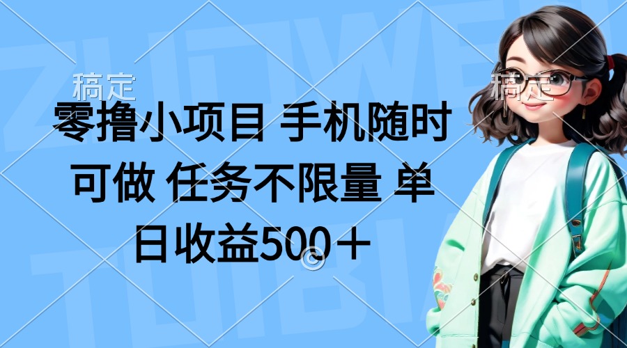 零撸小项目 手机随时可做 任务不限量 单日收益500＋-云阁资源网