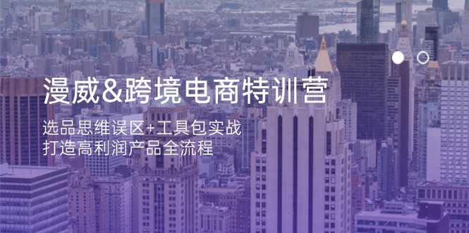 漫威 跨境电商特训营：选品思维误区+工具包实战，打造高利润产品全流程-云阁资源网