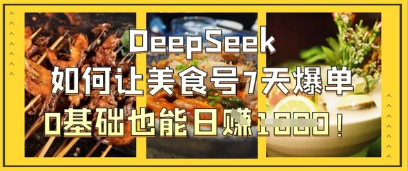 DeepSeek如何让美食号7天爆单，0基础也能日入1k-云阁资源网