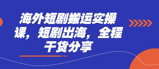 海外短剧搬运实操课，短剧出海，全程干货分享-云阁资源网