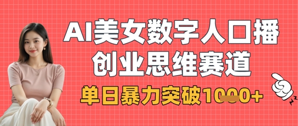 AI美女数字人口播商业思维赛道，单日暴力突破1k+-云阁资源网