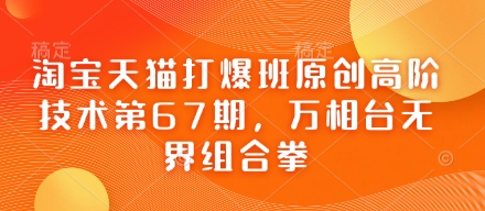 淘宝天猫打爆班原创高阶技术第67期，万相台无界组合拳-云阁资源网