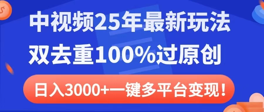中视频25年最新玩法，双去重100%过原创，日入3000+一键多平台变现-云阁资源网