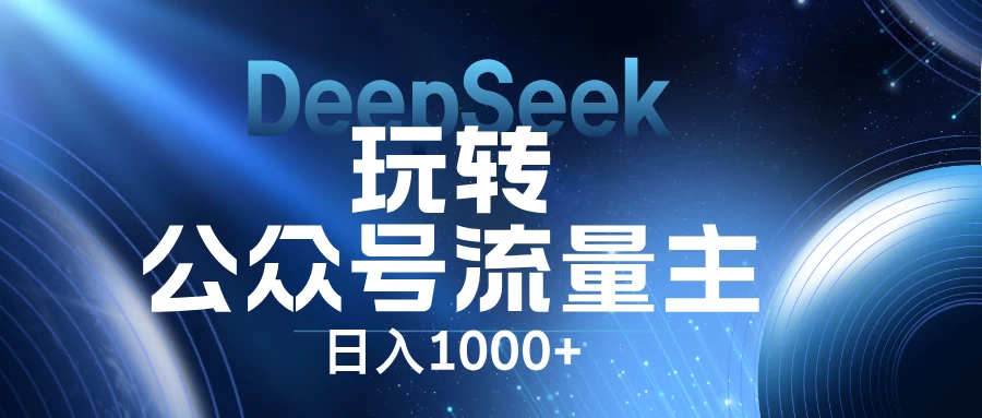 DeepSeek玩转公众号流量主，日入1000+，每天几分钟，操作简单零门槛。-云阁资源网
