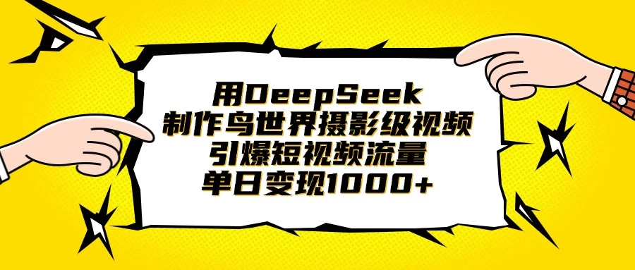 用DeepSeek制作鸟世界摄影级视频，引爆短视频流量，单日变现1000+-云阁资源网