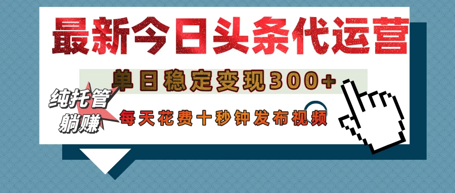 今日头条代运营托管，单日稳定变现300+，无需自己运营，每天花费十秒钟发布视频-云阁资源网