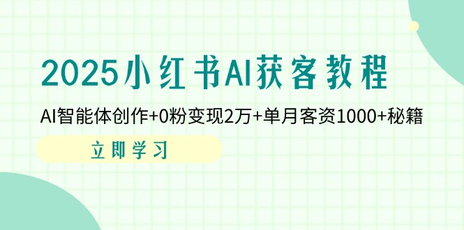 2025小红书AI获客教程：AI智能体创作+0粉变现2万+单月客资1000+秘籍-云阁资源网