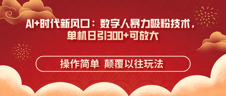 AI+时代新风口：数字人暴力吸粉技术，单机日引300+可放大 操作简单  颠…-云阁资源网