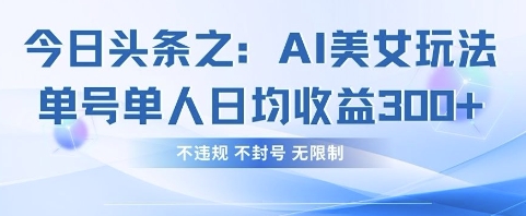 今日头条之AI美女玩法单号单人日均收益3张+，不违规 不封号 无限制-云阁资源网