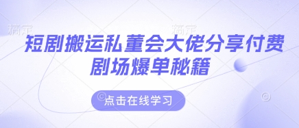 短剧搬运私董会大佬分享付费剧场爆单秘籍-云阁资源网