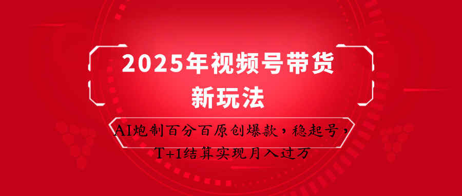 2025年视频号带货新玩法：AI炮制百分百原创爆款，稳起号，T+1结算实现月入过万-云阁资源网
