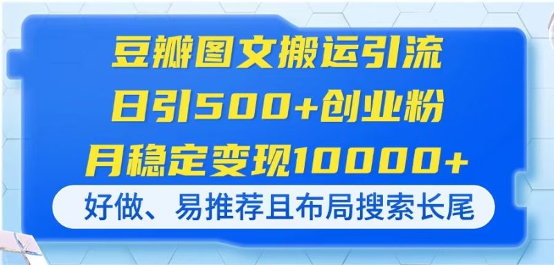 豆瓣图文搬运引流，日引500+创业粉，月稳定变现10000+，好做、易推荐且…-云阁资源网
