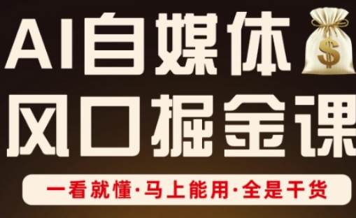 AI自媒体风口掘金课，一看就懂·马上能用·全是干货-云阁资源网