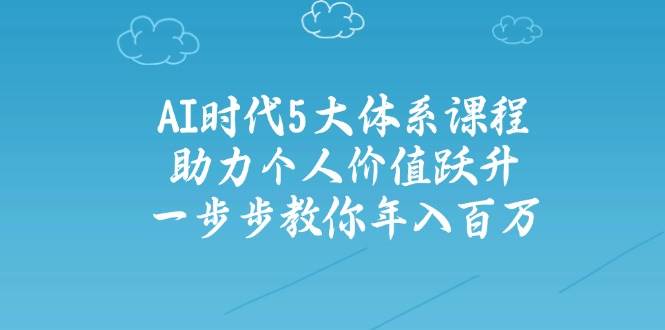 人工智能时代五大体系课程：助力个人价值跃升，一步步教你年入百万-云阁资源网