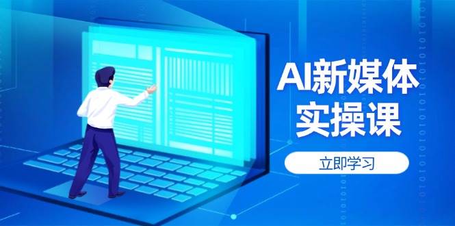 AI新媒体实操课，快速提升账号权重，打造高曝光主页与爆款内容-云阁资源网