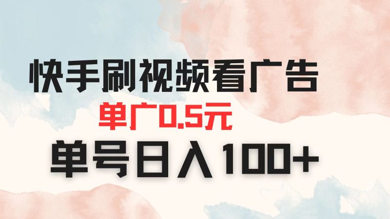 快手刷视频看广告 单广告0.5元 单号日入100+-云阁资源网