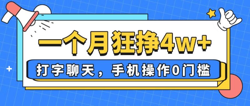 一个月狂挣4w+，打字聊天，手机操作0门槛，新手小白都能做！-云阁资源网