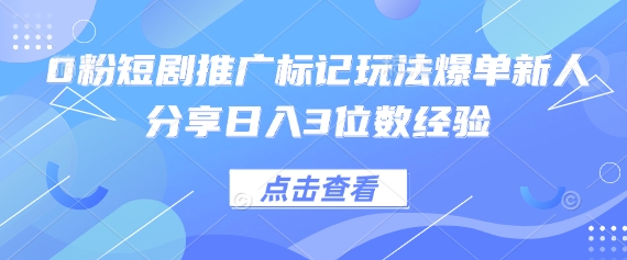 0粉短剧推广标记玩法爆单新人分享日入3位数经验-云阁资源网