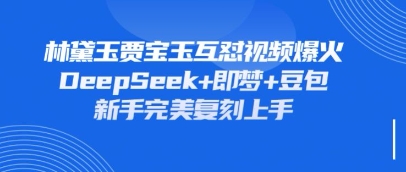 持续爆火的林黛玉贾宝玉互怼视频，比爽文还好看，利用DeepSeek+即梦+豆包就可以完美复刻-云阁资源网