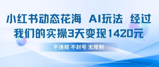 小红书动态花海AI玩法，我们实操3天变现1420-云阁资源网